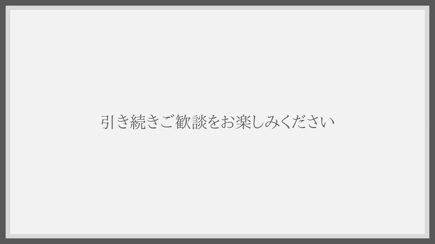 ライトグレーの縁取りの中央に「引き続きご歓談をお楽しみください」と明朝体で表示されたラストシーン